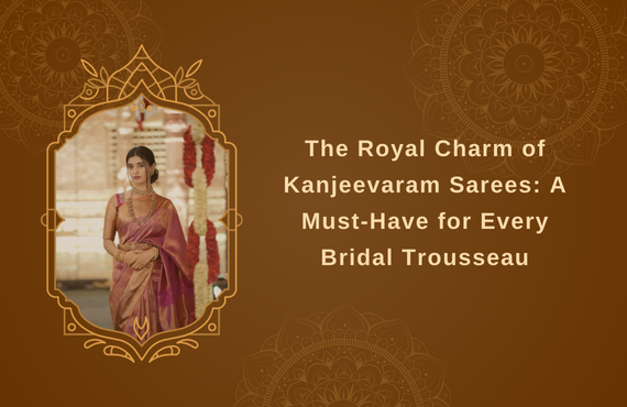 The Royal Charm of Kanjeevaram Sarees: A Must-Have for Every Bridal Trousseau